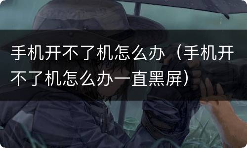 手机开不了机怎么办（手机开不了机怎么办一直黑屏）