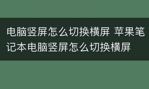 电脑竖屏怎么切换横屏 苹果笔记本电脑竖屏怎么切换横屏