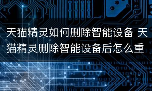 天猫精灵如何删除智能设备 天猫精灵删除智能设备后怎么重新连接