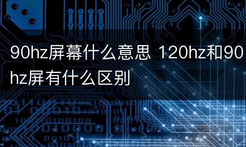 90hz屏幕什么意思 120hz和90hz屏有什么区别