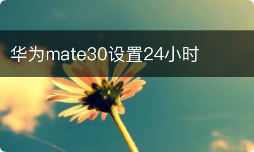 华为mate30设置24小时