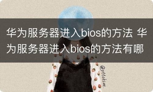 华为服务器进入bios的方法 华为服务器进入bios的方法有哪些