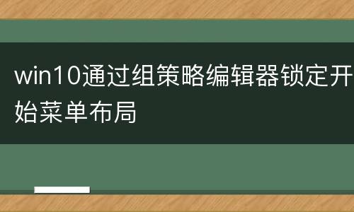 win10通过组策略编辑器锁定开始菜单布局