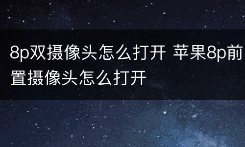 8p双摄像头怎么打开 苹果8p前置摄像头怎么打开