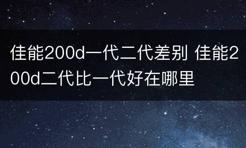 佳能200d一代二代差别 佳能200d二代比一代好在哪里
