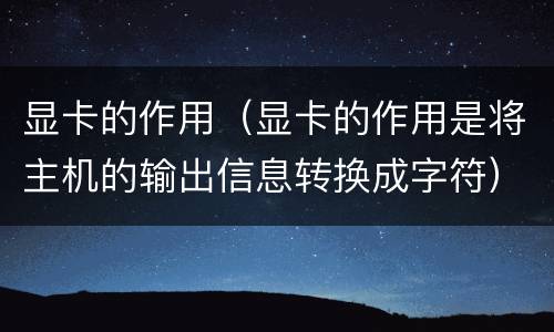 显卡的作用（显卡的作用是将主机的输出信息转换成字符）