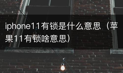 iphone11有锁是什么意思（苹果11有锁啥意思）