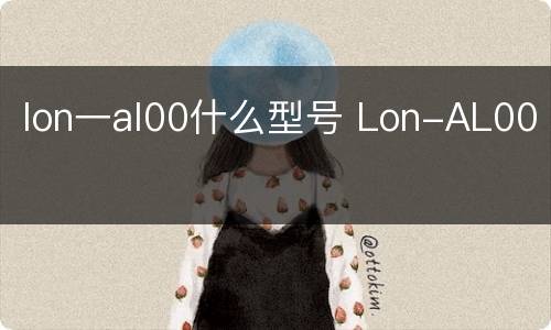 lon一al00什么型号 Lon-AL00