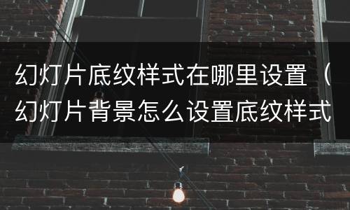 幻灯片底纹样式在哪里设置（幻灯片背景怎么设置底纹样式）