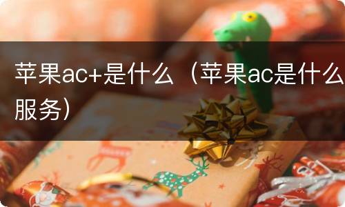 苹果ac+是什么（苹果ac是什么服务）