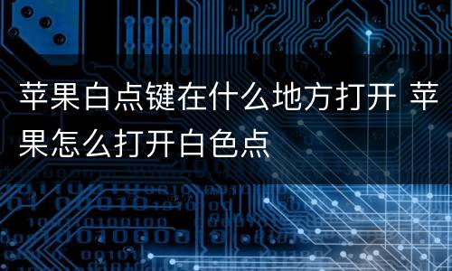 苹果白点键在什么地方打开 苹果怎么打开白色点