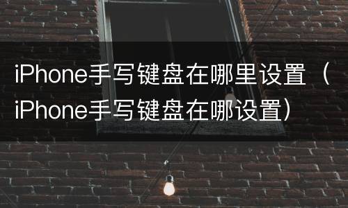 iPhone手写键盘在哪里设置（iPhone手写键盘在哪设置）