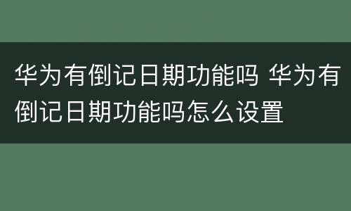 华为有倒记日期功能吗 华为有倒记日期功能吗怎么设置