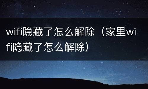 wifi隐藏了怎么解除（家里wifi隐藏了怎么解除）