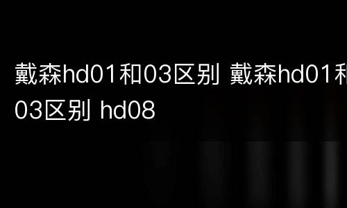 戴森hd01和03区别 戴森hd01和03区别 hd08