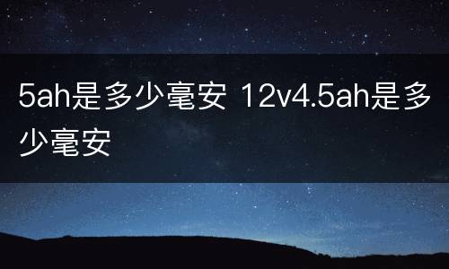 5ah是多少毫安 12v4.5ah是多少毫安