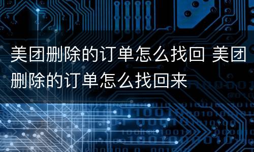 美团删除的订单怎么找回 美团删除的订单怎么找回来