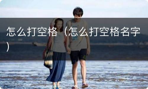 怎么打空格（怎么打空格名字）