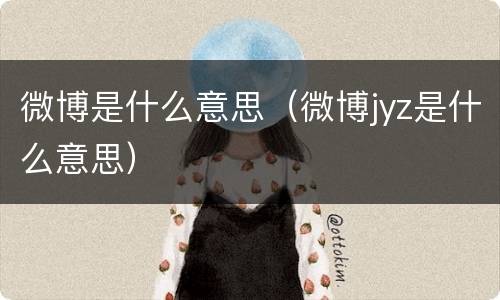 微博是什么意思（微博jyz是什么意思）