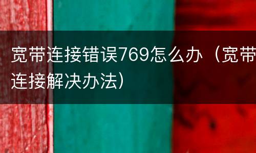 宽带连接错误769怎么办（宽带连接解决办法）