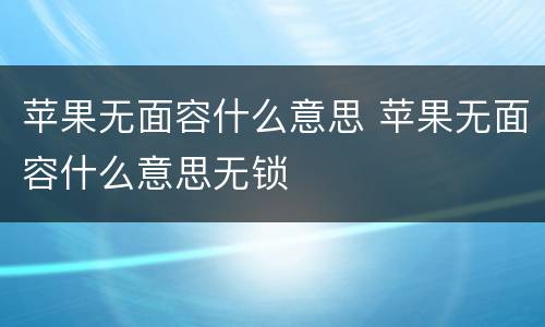 苹果无面容什么意思 苹果无面容什么意思无锁