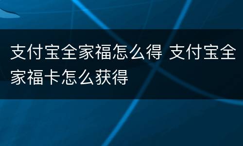 支付宝全家福怎么得 支付宝全家福卡怎么获得