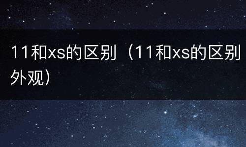 11和xs的区别（11和xs的区别外观）