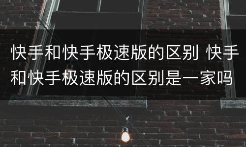 快手和快手极速版的区别 快手和快手极速版的区别是一家吗