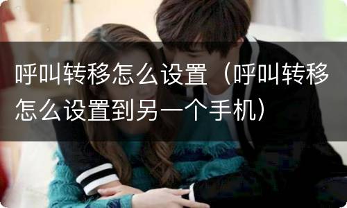 呼叫转移怎么设置（呼叫转移怎么设置到另一个手机）
