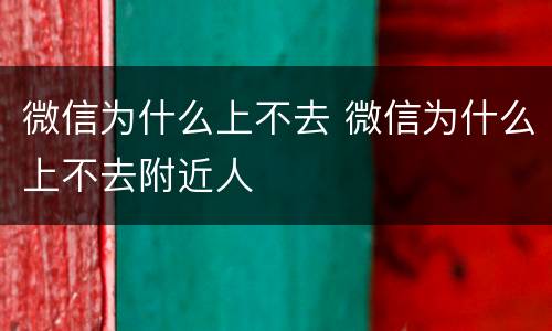 微信为什么上不去 微信为什么上不去附近人