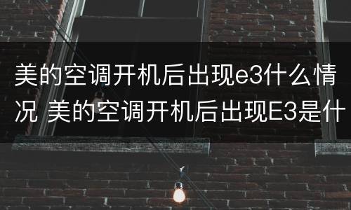 美的空调开机后出现e3什么情况 美的空调开机后出现E3是什么