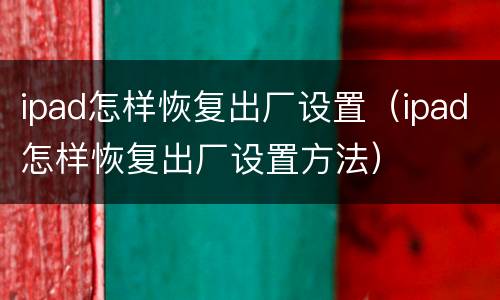 ipad怎样恢复出厂设置（ipad怎样恢复出厂设置方法）