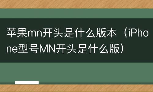 苹果mn开头是什么版本（iPhone型号MN开头是什么版）