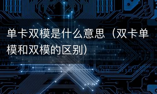 单卡双模是什么意思（双卡单模和双模的区别）