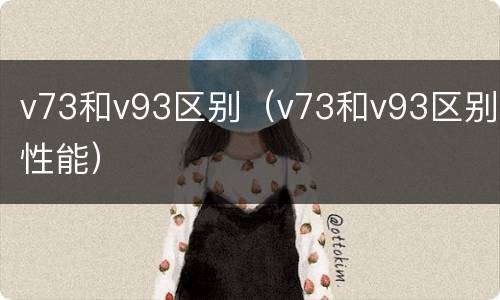 v73和v93区别（v73和v93区别性能）