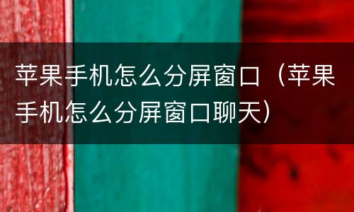 苹果手机怎么分屏窗口（苹果手机怎么分屏窗口聊天）