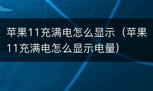 苹果11充满电怎么显示（苹果11充满电怎么显示电量）