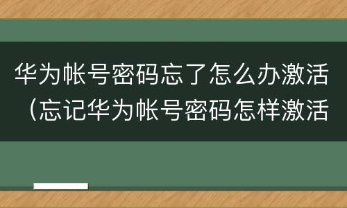 华为帐号密码忘了怎么办激活（忘记华为帐号密码怎样激活）