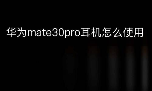 华为mate30pro耳机怎么使用