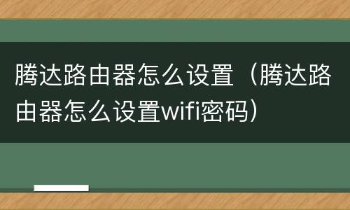 腾达路由器怎么设置（腾达路由器怎么设置wifi密码）