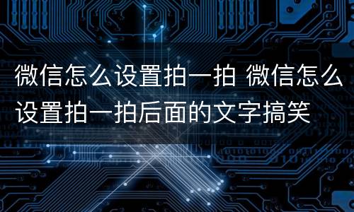 微信怎么设置拍一拍 微信怎么设置拍一拍后面的文字搞笑