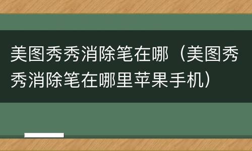美图秀秀消除笔在哪（美图秀秀消除笔在哪里苹果手机）
