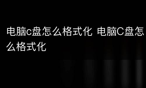 电脑c盘怎么格式化 电脑C盘怎么格式化