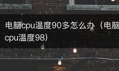 电脑cpu温度90多怎么办（电脑cpu温度98）