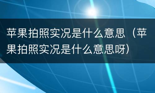 苹果拍照实况是什么意思（苹果拍照实况是什么意思呀）