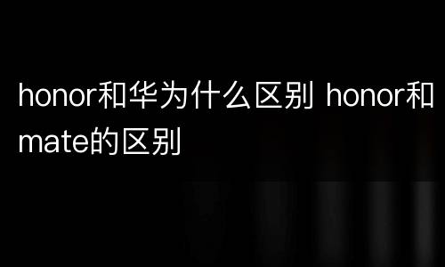 honor和华为什么区别 honor和mate的区别