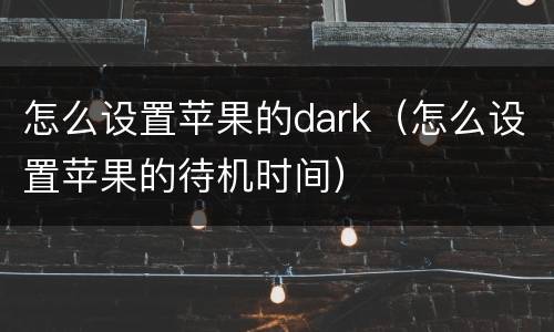 怎么设置苹果的dark（怎么设置苹果的待机时间）