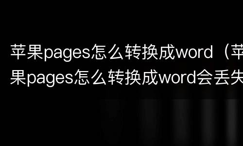 苹果pages怎么转换成word（苹果pages怎么转换成word会丢失吗）