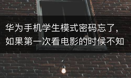 华为手机学生模式密码忘了，如果第一次看电影的时候不知道怎么办 华为手机学生模式密码忘了怎么办