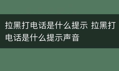 拉黑打电话是什么提示 拉黑打电话是什么提示声音